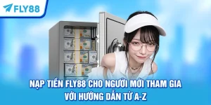 Nạp Tiền FLY88 Cho Người Mới Tham Gia Với Hướng Dẫn Từ A-Z